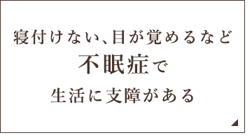 寝付けない、目が覚めるなど不眠症で生活に支障がある